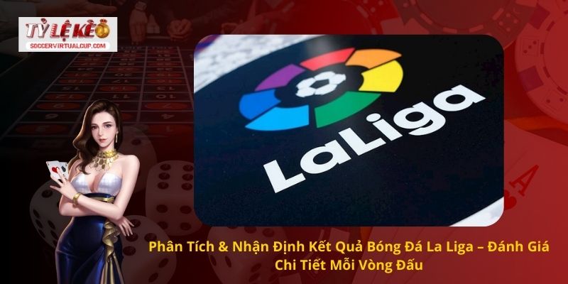 Nhận Kết quả bóng đá La Liga ngay hôm nay 1 Phân Tích & Nhận Định Kết Quả Bóng Đá La Liga – Đánh Giá Chi Tiết Mỗi Vòng Đấu